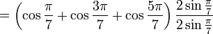 = \left( \cos \frac{\pi}{7} + \cos \frac{3\pi}{7} + \cos \frac{5\pi}{7} \right) \frac{2 \sin\frac{\pi}{7}}{2 \sin\frac{\pi}{7}}