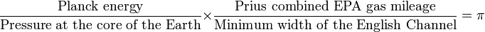 \frac{\text{Planck energy}}{\text{Pressure at the core of the Earth}} \times  \frac{\text{Prius combined EPA gas mileage}}{\text{Minimum width of the English Channel}} = \pi